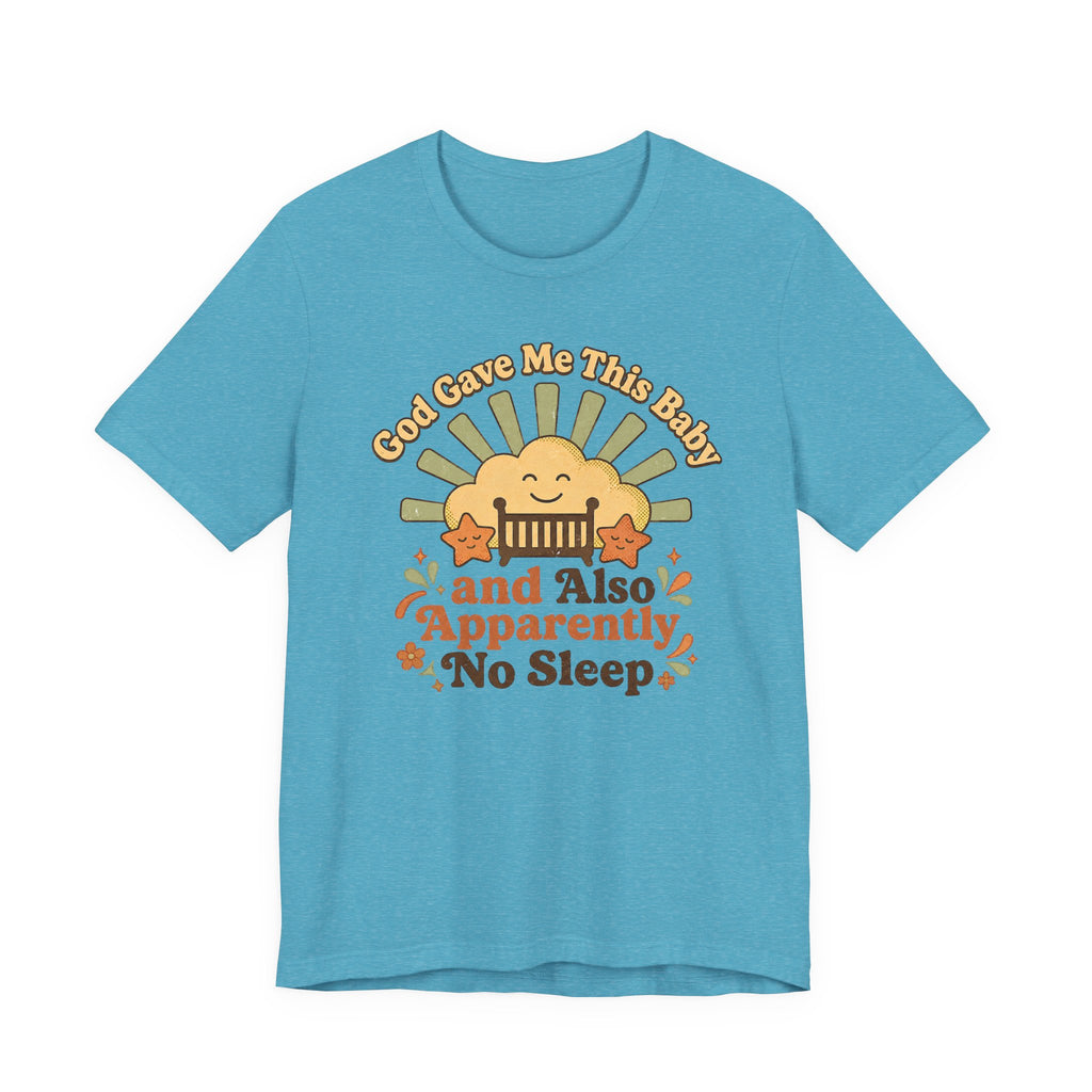 God Gave Me This Baby & Also Apparently No Sleep T-Shirt